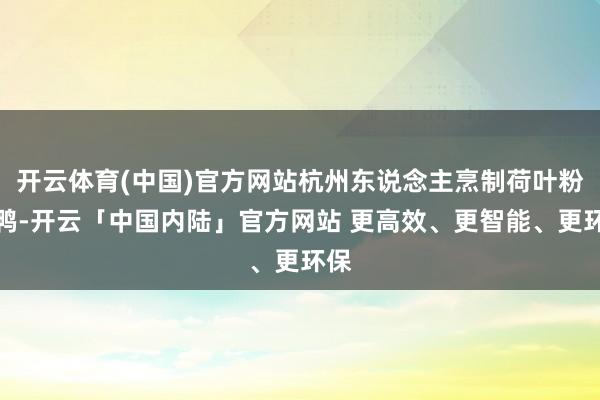 开云体育(中国)官方网站杭州东说念主烹制荷叶粉蒸鸭-开云「中国内陆」官方网站 更高效、更智能、更环保
