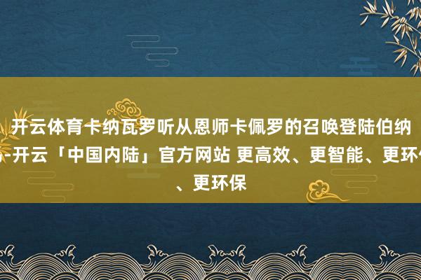 开云体育卡纳瓦罗听从恩师卡佩罗的召唤登陆伯纳乌-开云「中国内陆」官方网站 更高效、更智能、更环保