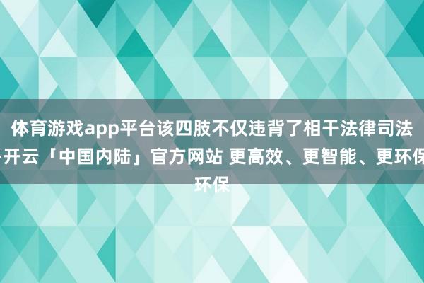 体育游戏app平台该四肢不仅违背了相干法律司法-开云「中国内陆」官方网站 更高效、更智能、更环保