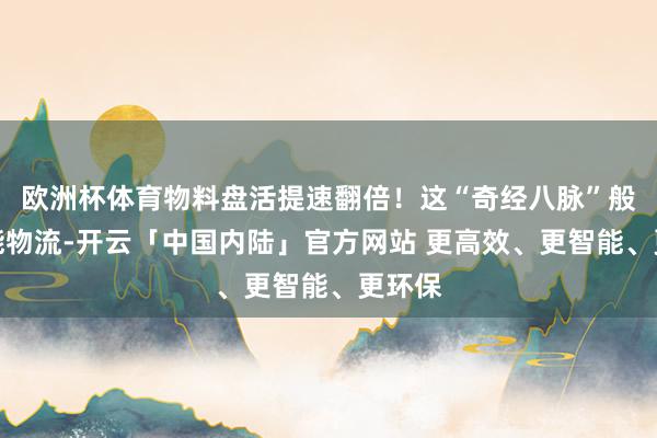 欧洲杯体育物料盘活提速翻倍！这“奇经八脉”般的智能物流-开云「中国内陆」官方网站 更高效、更智能、更环保