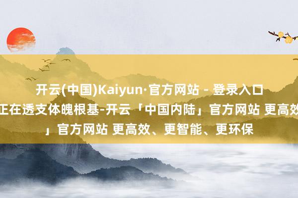 开云(中国)Kaiyun·官方网站 - 登录入口这些职场活命限定正在透支体魄根基-开云「中国内陆」官方网站 更高效、更智能、更环保