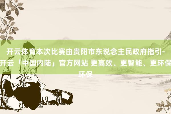 开云体育本次比赛由贵阳市东说念主民政府指引-开云「中国内陆」官方网站 更高效、更智能、更环保