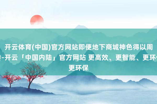 开云体育(中国)官方网站即便地下商城神色得以周转-开云「中国内陆」官方网站 更高效、更智能、更环保