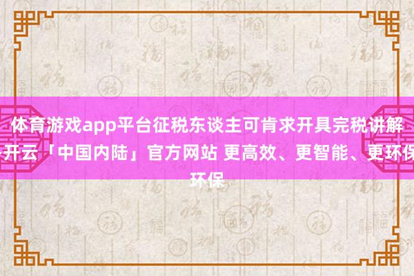 体育游戏app平台征税东谈主可肯求开具完税讲解-开云「中国内陆」官方网站 更高效、更智能、更环保