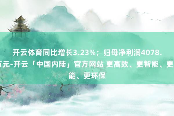 开云体育同比增长3.23%；归母净利润4078.98万元-开云「中国内陆」官方网站 更高效、更智能、更环保