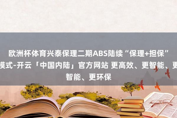 欧洲杯体育兴泰保理二期ABS陆续“保理+担保”立异模式-开云「中国内陆」官方网站 更高效、更智能、更环保
