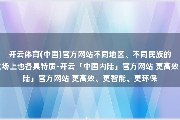 开云体育(中国)官方网站不同地区、不同民族的冷刀兵在形制与立场上也各具特质-开云「中国内陆」官方网站 更高效、更智能、更环保