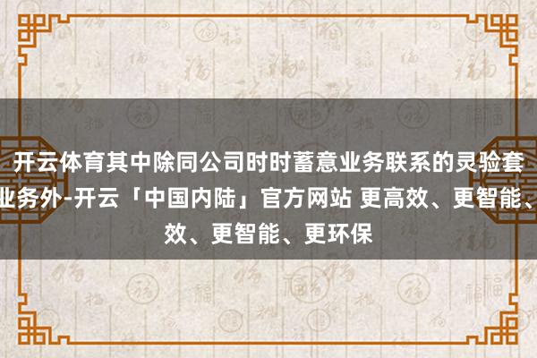 开云体育其中除同公司时时蓄意业务联系的灵验套期保值业务外-开云「中国内陆」官方网站 更高效、更智能、更环保