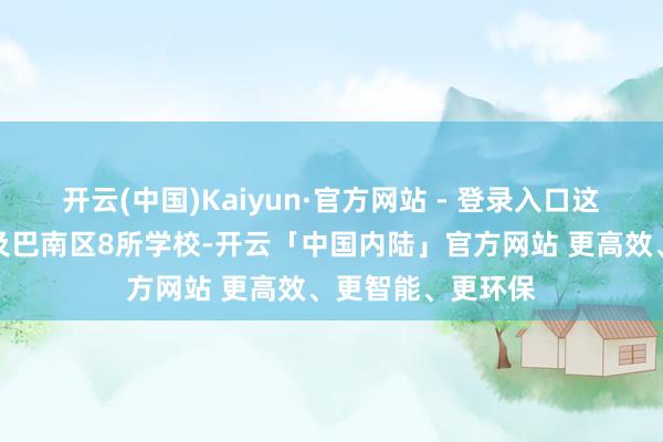 开云(中国)Kaiyun·官方网站 - 登录入口这次校正方式共波及巴南区8所学校-开云「中国内陆」官方网站 更高效、更智能、更环保