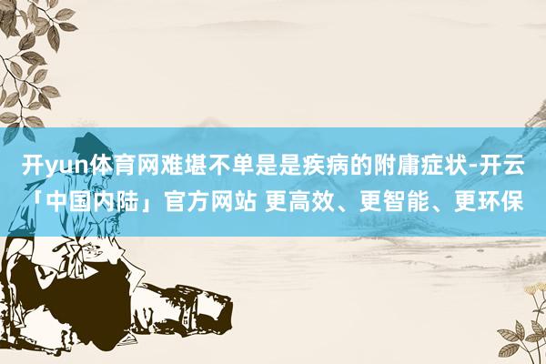 开yun体育网难堪不单是是疾病的附庸症状-开云「中国内陆」官方网站 更高效、更智能、更环保