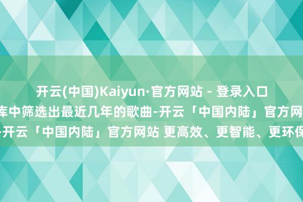 开云(中国)Kaiyun·官方网站 - 登录入口SQL器具当先从通盘音乐库中筛选出最近几年的歌曲-开云「中国内陆」官方网站 更高效、更智能、更环保