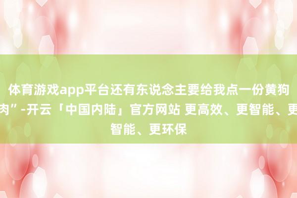 体育游戏app平台还有东说念主要给我点一份黄狗猪头肉”-开云「中国内陆」官方网站 更高效、更智能、更环保