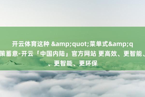 开云体育这种 "菜单式" 决策蓄意-开云「中国内陆」官方网站 更高效、更智能、更环保