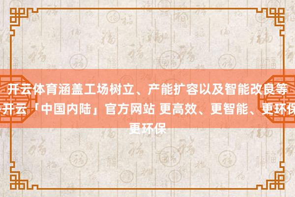 开云体育涵盖工场树立、产能扩容以及智能改良等-开云「中国内陆」官方网站 更高效、更智能、更环保