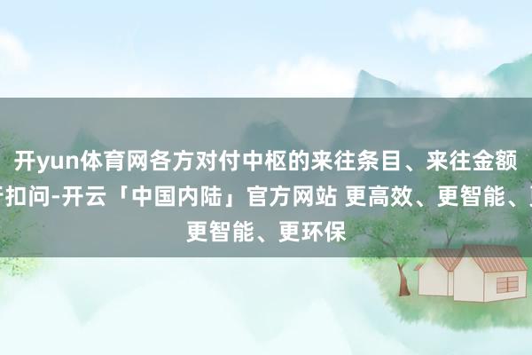 开yun体育网各方对付中枢的来往条目、来往金额等进行扣问-开云「中国内陆」官方网站 更高效、更智能、更环保