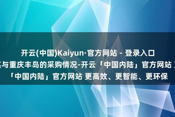 开云(中国)Kaiyun·官方网站 - 登录入口而至信股份未合并线路其与重庆丰岛的采购情况-开云「中国内陆」官方网站 更高效、更智能、更环保