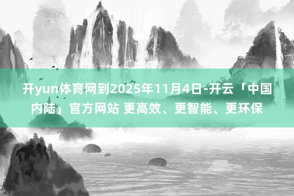 开yun体育网到2025年11月4日-开云「中国内陆」官方网站 更高效、更智能、更环保