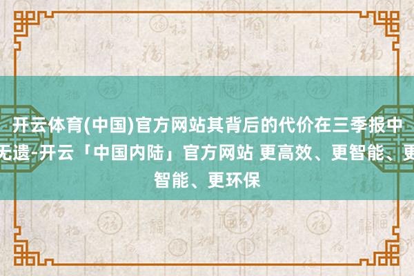 开云体育(中国)官方网站其背后的代价在三季报中清楚无遗-开云「中国内陆」官方网站 更高效、更智能、更环保