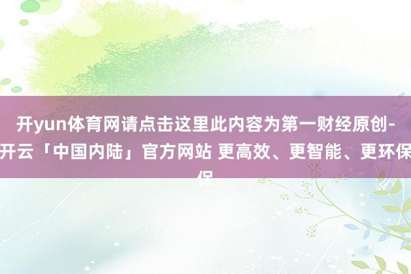 开yun体育网请点击这里此内容为第一财经原创-开云「中国内陆」官方网站 更高效、更智能、更环保