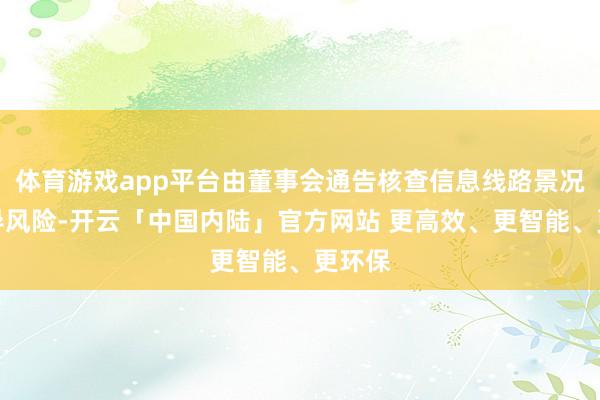 体育游戏app平台由董事会通告核查信息线路景况并教导风险-开云「中国内陆」官方网站 更高效、更智能、更环保