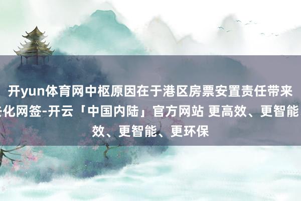 开yun体育网中枢原因在于港区房票安置责任带来的房源去化网签-开云「中国内陆」官方网站 更高效、更智能、更环保