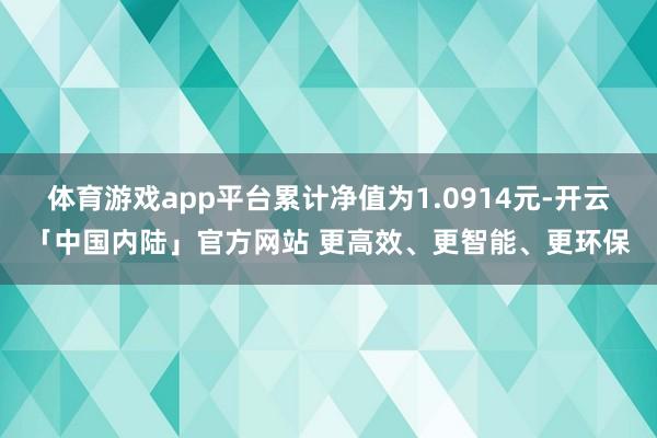体育游戏app平台累计净值为1.0914元-开云「中国内陆」官方网站 更高效、更智能、更环保