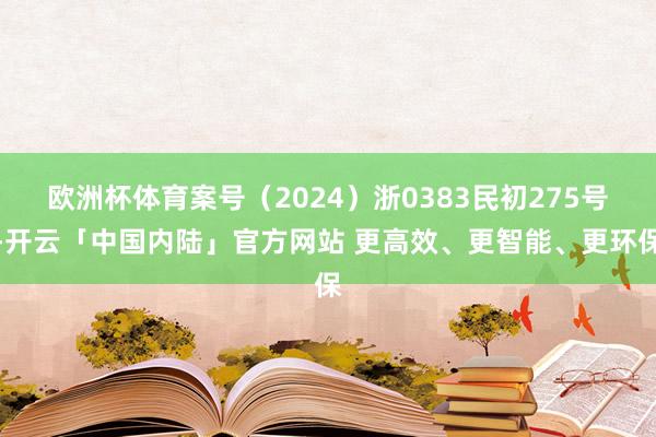 欧洲杯体育案号（2024）浙0383民初275号-开云「中国内陆」官方网站 更高效、更智能、更环保