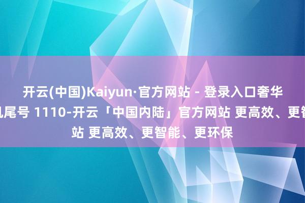 开云(中国)Kaiyun·官方网站 - 登录入口奢华者郭**（手机尾号 1110-开云「中国内陆」官方网站 更高效、更智能、更环保