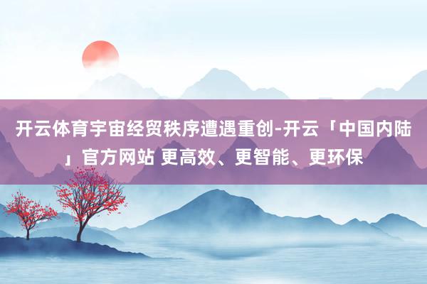 开云体育宇宙经贸秩序遭遇重创-开云「中国内陆」官方网站 更高效、更智能、更环保
