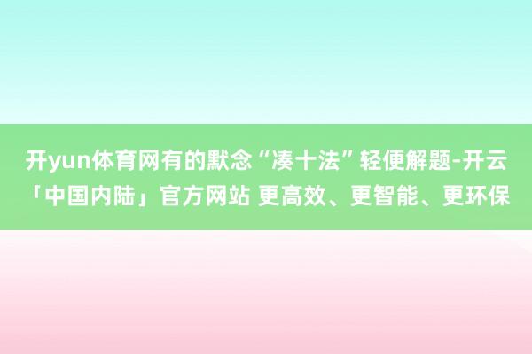开yun体育网有的默念“凑十法”轻便解题-开云「中国内陆」官方网站 更高效、更智能、更环保