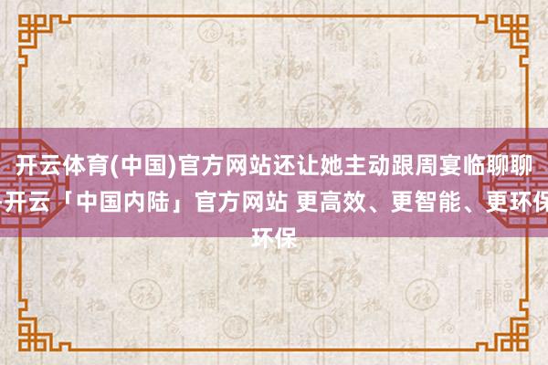 开云体育(中国)官方网站还让她主动跟周宴临聊聊-开云「中国内陆」官方网站 更高效、更智能、更环保