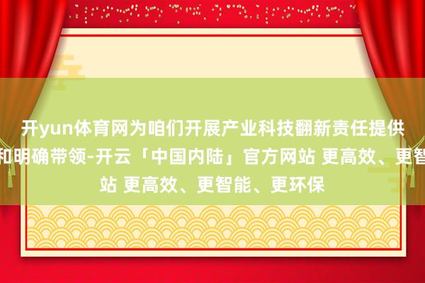 开yun体育网为咱们开展产业科技翻新责任提供了压根投诚和明确带领-开云「中国内陆」官方网站 更高效、更智能、更环保