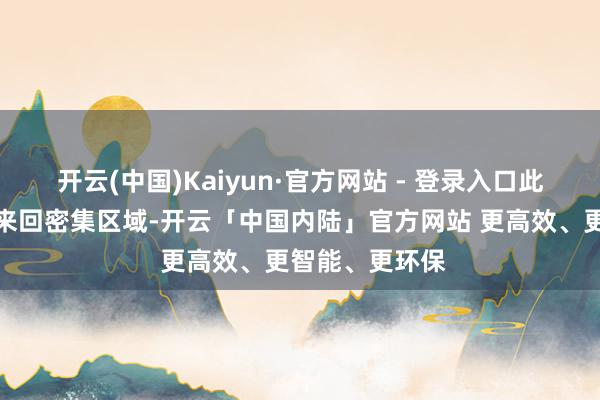 开云(中国)Kaiyun·官方网站 - 登录入口此点位隔邻属于来回密集区域-开云「中国内陆」官方网站 更高效、更智能、更环保