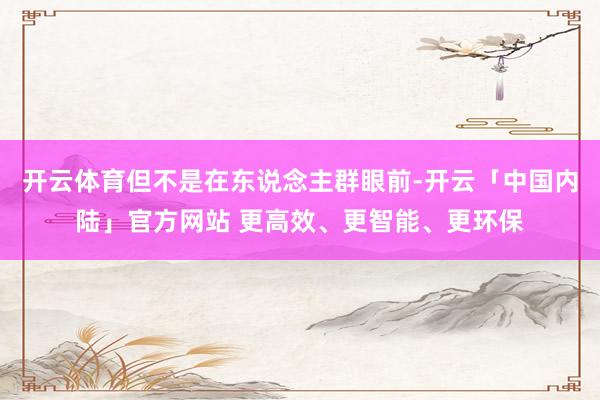 开云体育但不是在东说念主群眼前-开云「中国内陆」官方网站 更高效、更智能、更环保