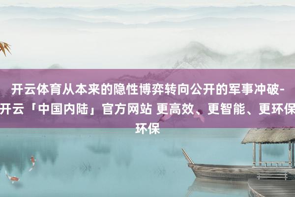开云体育从本来的隐性博弈转向公开的军事冲破-开云「中国内陆」官方网站 更高效、更智能、更环保