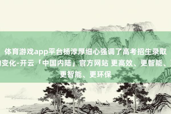 体育游戏app平台杨淳厚细心强调了高考招生录取格局的变化-开云「中国内陆」官方网站 更高效、更智能、更环保