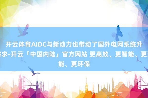 开云体育AIDC与新动力也带动了国外电网系统升级需求-开云「中国内陆」官方网站 更高效、更智能、更环保