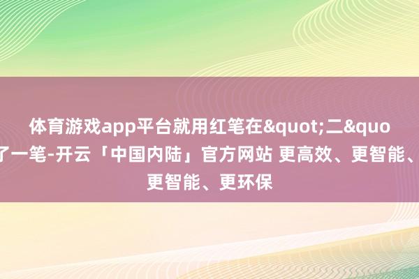 体育游戏app平台就用红笔在"二"上加了一笔-开云「中国内陆」官方网站 更高效、更智能、更环保