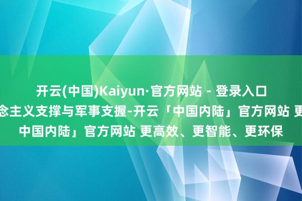 开云(中国)Kaiyun·官方网站 - 登录入口来自全球的东说念主说念主义支撑与军事支握-开云「中国内陆」官方网站 更高效、更智能、更环保