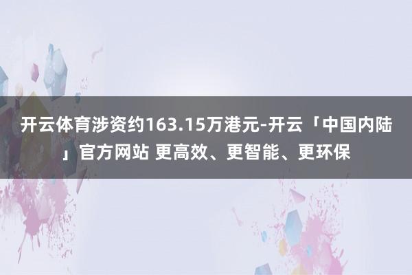 开云体育涉资约163.15万港元-开云「中国内陆」官方网站 更高效、更智能、更环保