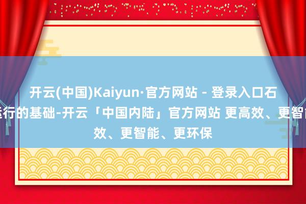 开云(中国)Kaiyun·官方网站 - 登录入口石油是经济运行的基础-开云「中国内陆」官方网站 更高效、更智能、更环保