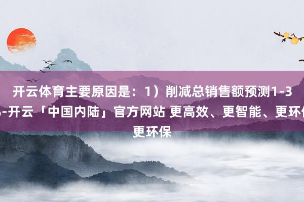 开云体育主要原因是:1)削减总销售额预测1-3%-开云「中国内陆」官方网站 更高效、更智能、更环保