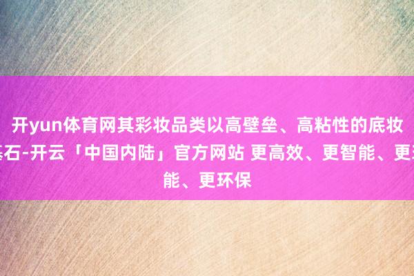 开yun体育网其彩妆品类以高壁垒、高粘性的底妆为基石-开云「中国内陆」官方网站 更高效、更智能、更环保