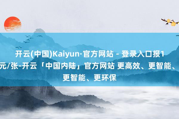 开云(中国)Kaiyun·官方网站 - 登录入口报116.03元/张-开云「中国内陆」官方网站 更高效、更智能、更环保