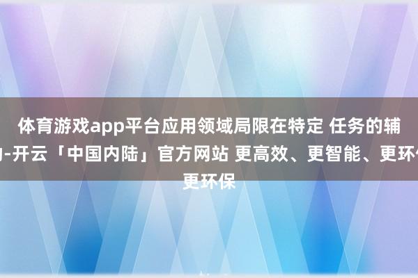 体育游戏app平台应用领域局限在特定 任务的辅助-开云「中国内陆」官方网站 更高效、更智能、更环保