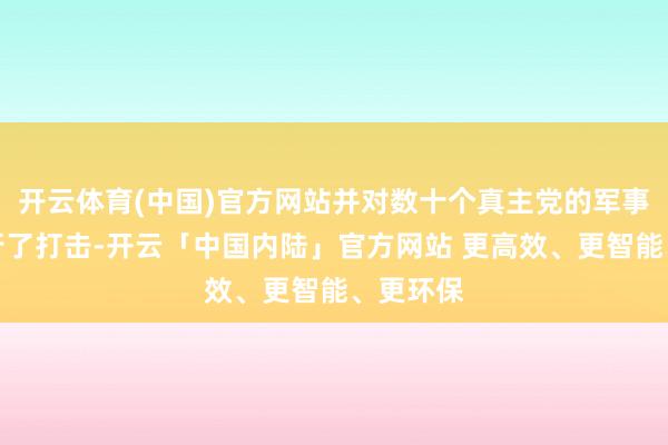开云体育(中国)官方网站并对数十个真主党的军事据点进行了打击-开云「中国内陆」官方网站 更高效、更智能、更环保