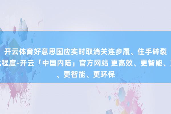 开云体育好意思国应实时取消关连步履、住手碎裂全球化程度-开云「中国内陆」官方网站 更高效、更智能、更环保