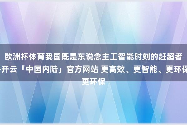 欧洲杯体育我国既是东说念主工智能时刻的赶超者-开云「中国内陆」官方网站 更高效、更智能、更环保