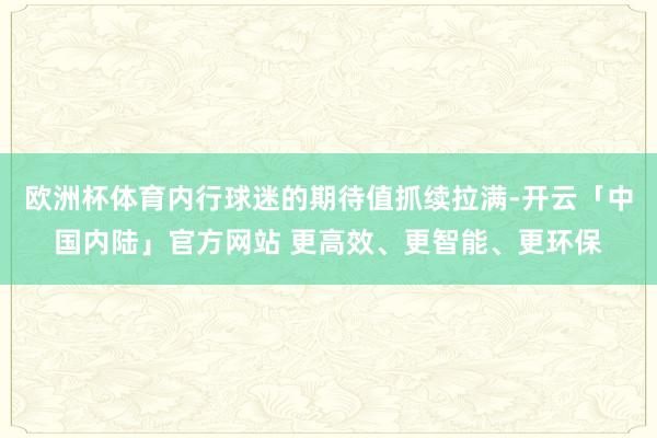 欧洲杯体育内行球迷的期待值抓续拉满-开云「中国内陆」官方网站 更高效、更智能、更环保
