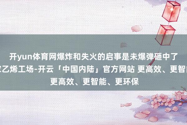 开yun体育网爆炸和失火的启事是未爆弹砸中了当地的一家乙烯工场-开云「中国内陆」官方网站 更高效、更智能、更环保
